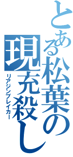 とある松葉の現充殺し（リアジンブレイカー）