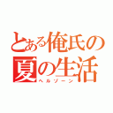 とある俺氏の夏の生活（ヘルゾーン）