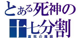 とある死神の十七分割（直死の魔眼）