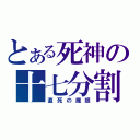 とある死神の十七分割（直死の魔眼）