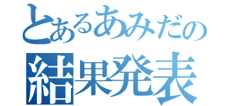 とあるあみだの結果発表（）