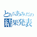 とあるあみだの結果発表（）