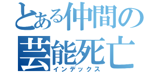 とある仲間の芸能死亡（インデックス）