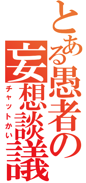 とある愚者の妄想談議（チャットかい）