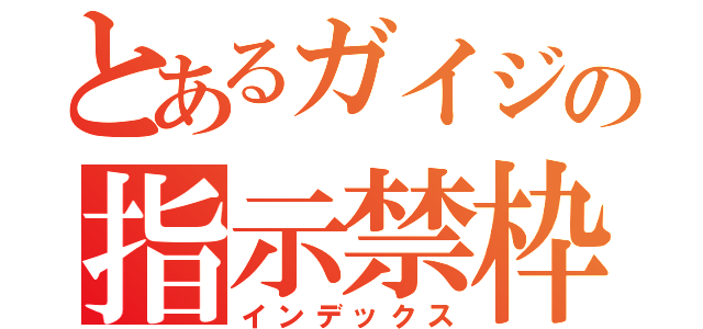 とあるガイジの指示禁枠（インデックス）