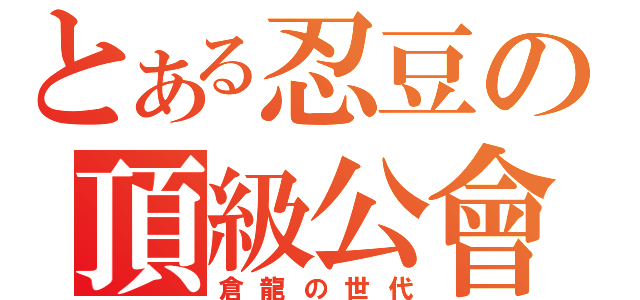 とある忍豆の頂級公會（倉龍の世代）