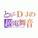 とあるＤＪの超電舞音（イーディーエム）