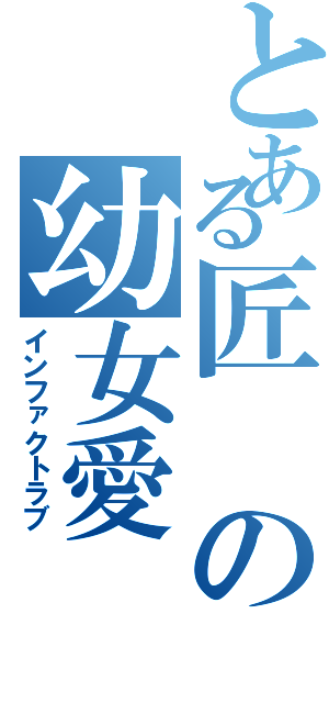 とある匠の幼女愛（インファクトラブ）