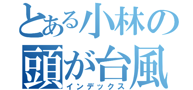 とある小林の頭が台風（インデックス）