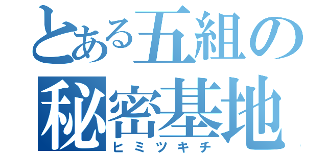 とある五組の秘密基地（ヒミツキチ）