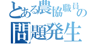 とある農協職員の問題発生（）