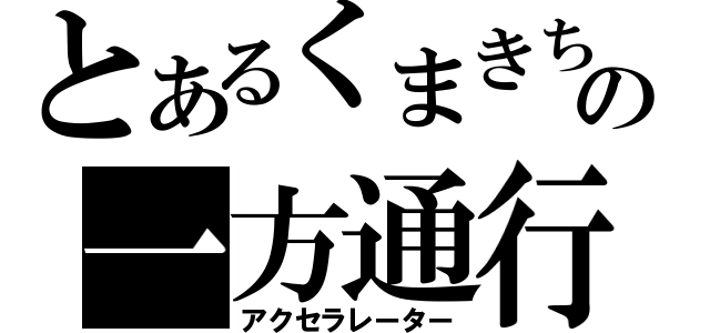 とあるくまきちの一方通行（アクセラレーター）