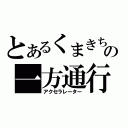 とあるくまきちの一方通行（アクセラレーター）