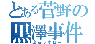 とある菅野の黒澤事件（流石っすねー）