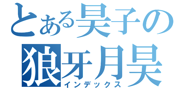 とある昊子の狼牙月昊（インデックス）