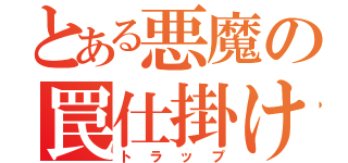 とある悪魔の罠仕掛け（トラップ）