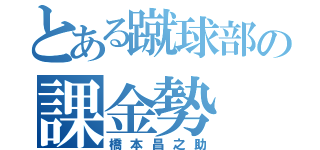 とある蹴球部の課金勢（橋本昌之助）