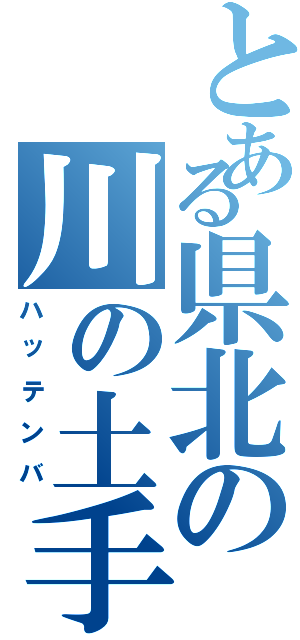 とある県北の川の土手の下（ハッテンバ）