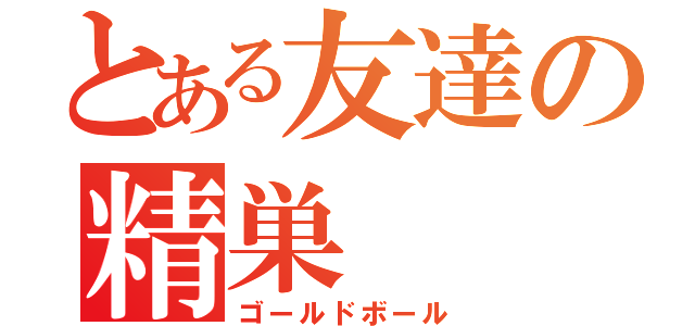 とある友達の精巣（ゴールドボール）