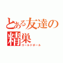 とある友達の精巣（ゴールドボール）