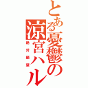 とある憂鬱の涼宮ハルヒ（絶対願望）