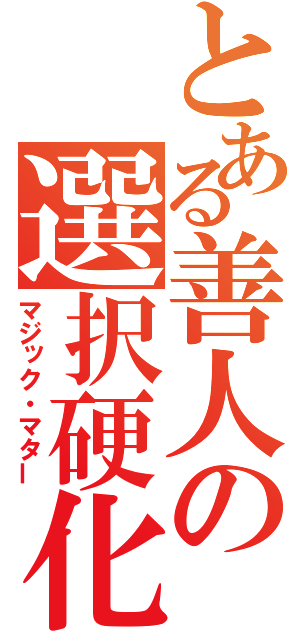 とある善人の選択硬化（マジック・マター）