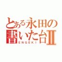 とある永田の書いた台本Ⅱ（ＥＮＧＥＫＩ）