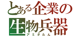 とある企業の生物兵器（アミダたん）