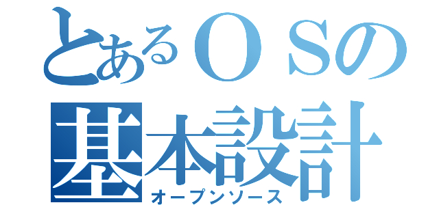 とあるＯＳの基本設計（オープンソース）