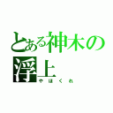 とある神木の浮上（やほくれ）