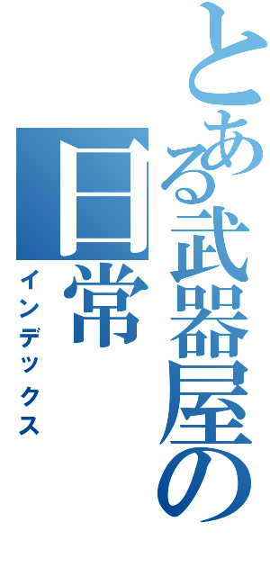 とある武器屋の日常（インデックス）