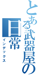 とある武器屋の日常（インデックス）