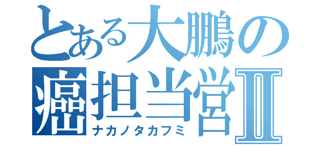 とある大鵬の癌担当営業Ⅱ（ナカノタカフミ）