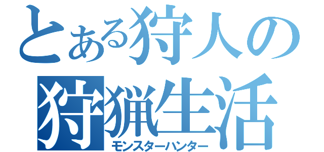 とある狩人の狩猟生活（モンスターハンター）