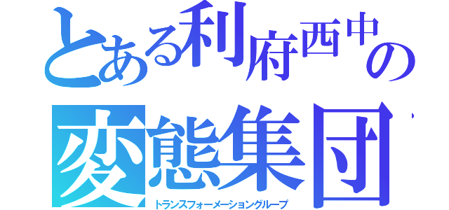 とある利府西中の変態集団（トランスフォーメーショングループ）