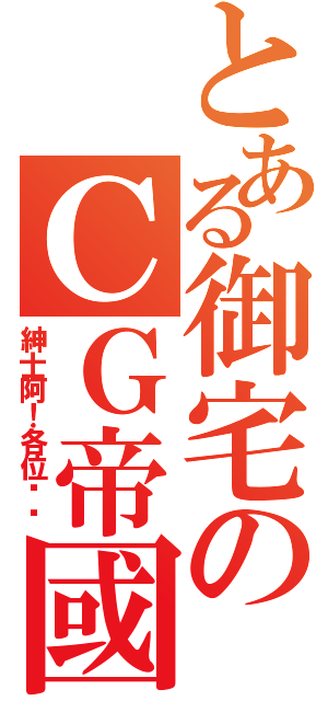 とある御宅のＣＧ帝國（紳士阿！各位嘎嘎）