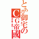 とある御宅のＣＧ帝國（紳士阿！各位嘎嘎）