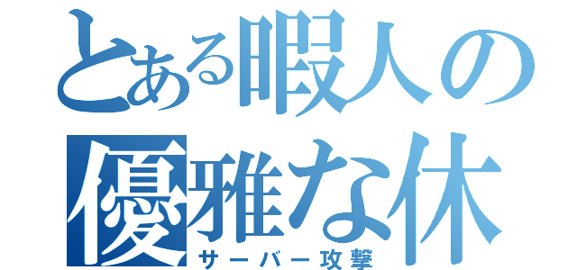 とある暇人の優雅な休日（サーバー攻撃）