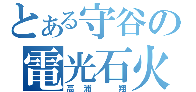 とある守谷の電光石火（高浦　翔）