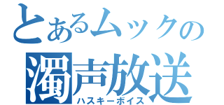 とあるムックの濁声放送（ハスキーボイス）