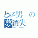 とある男の夢消失（Ｌｏｓｔ Ｄｒｅａｍ）