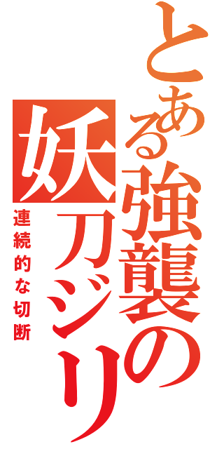 とある強襲の妖刀ジリオス（連続的な切断）