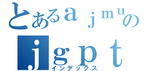 とあるａｊｍｕｐのｊｇｐｔｊｍ（インデックス）