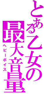 とある乙女の最大音量（ヘビーボイス）