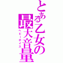 とある乙女の最大音量（ヘビーボイス）