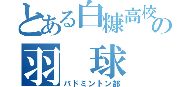 とある白糠高校の羽　球　部（バドミントン部）