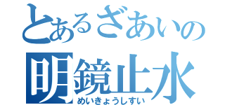 とあるざあいの明鏡止水（めいきょうしすい）