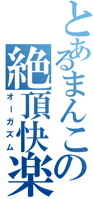 とあるまんこの絶頂快楽（オーガズム）