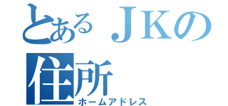 とあるＪＫの住所（ホームアドレス）