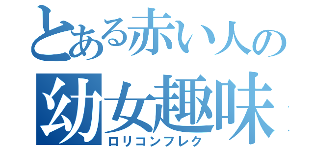 とある赤い人の幼女趣味（ロリコンフレク）